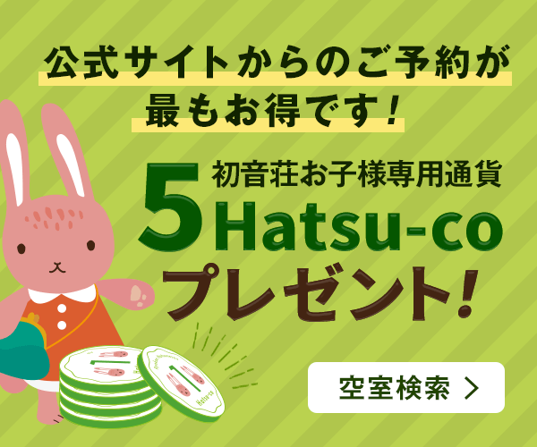 公式サイトからのご予約が最もお得です！初音荘お子様専用通貨5Hatsu-coプレゼント