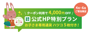 4月〜6月ご宿泊限定｜クーポン利用で基本プランが4,000円OFF！＜公式HP特別プラン＞ 予約特典でお子様専用通貨「ハツコ」5枚付き